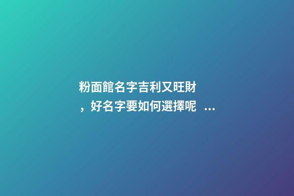 粉面館名字吉利又旺財，好名字要如何選擇呢？